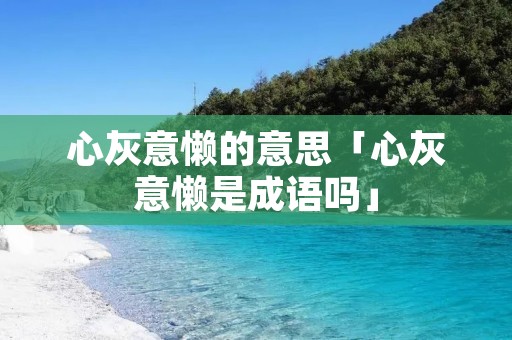 心灰意懒的意思「心灰意懒是成语吗」