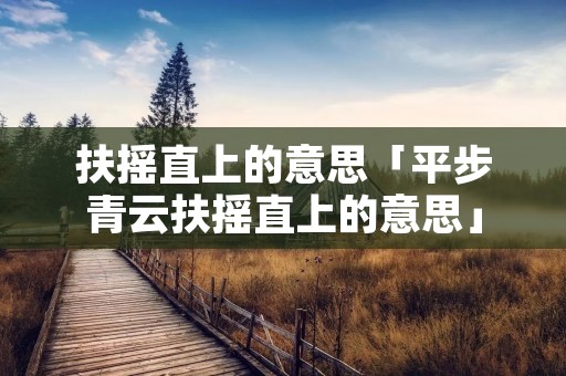 扶摇直上的意思「平步青云扶摇直上的意思」