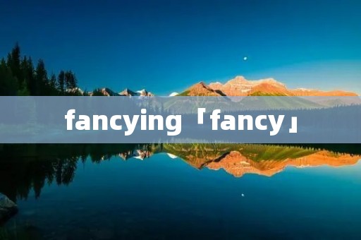 fancying「fancy」 fancying「fancy」