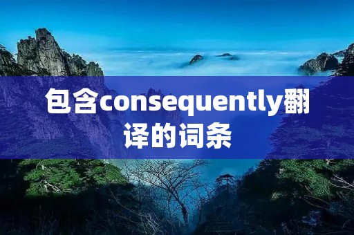 包含consequently翻译的词条