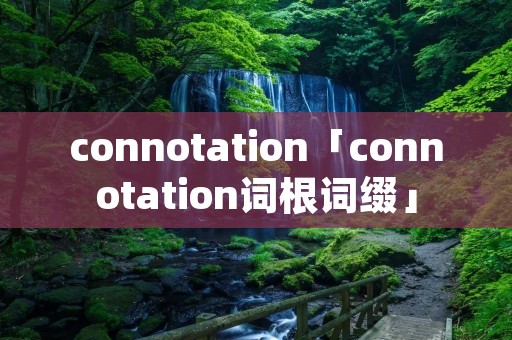 connotation「connotation词根词缀」