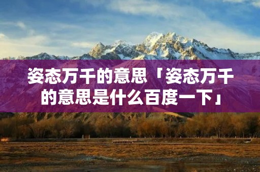 姿态万千的意思「姿态万千的意思是什么百度一下」