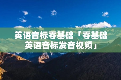 英语音标零基础「零基础英语音标发音视频」