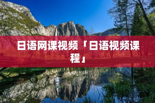 日语网课视频「日语视频课程」