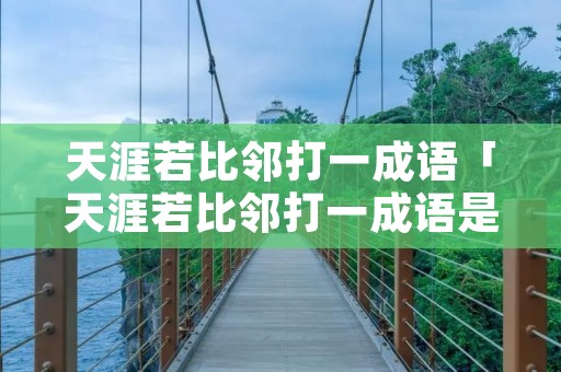 天涯若比邻打一成语「天涯若比邻打一成语是什么」