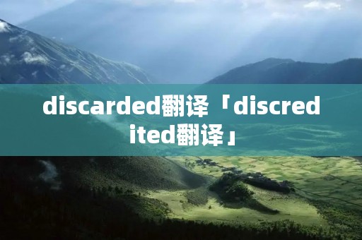 discarded翻译「discredited翻译」