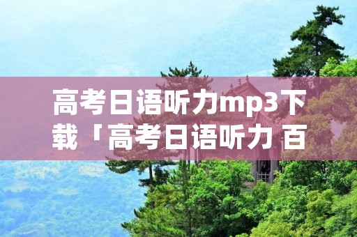 高考日语听力mp3下载「高考日语听力 百度网盘」
