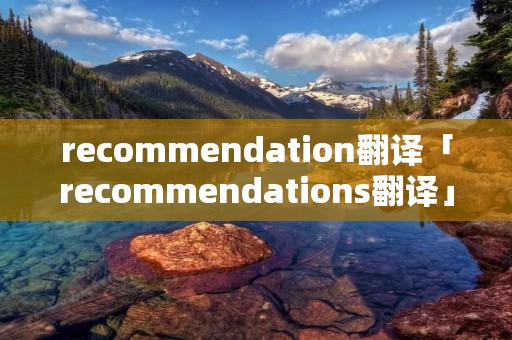 recommendation翻译「recommendations翻译」 recommendation翻译「recommendations翻译」