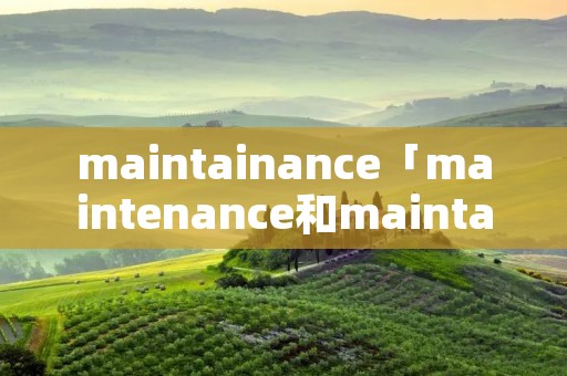 maintainance「maintenance和maintainance」