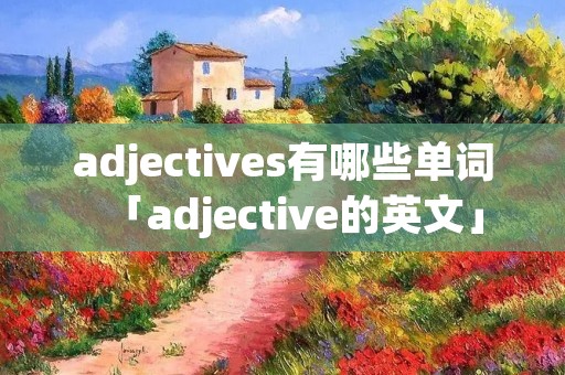 adjectives有哪些单词「adjective的英文」