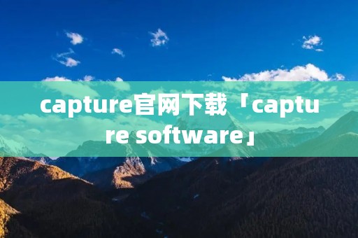 capture官网下载「capture software」