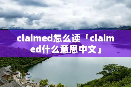 claimed怎么读「claimed什么意思中文」