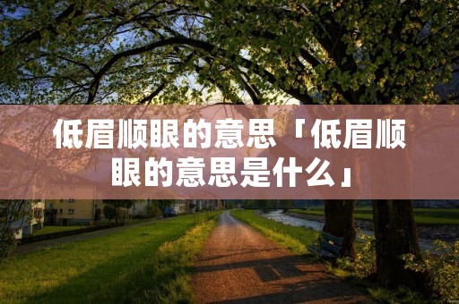 低眉顺眼的意思「低眉顺眼的意思是什么」
