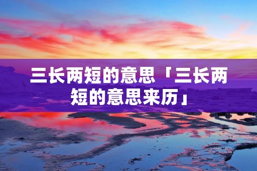 三长两短的意思「三长两短的意思来历」