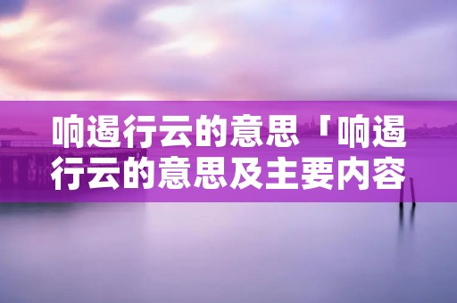 响遏行云的意思「响遏行云的意思及主要内容」