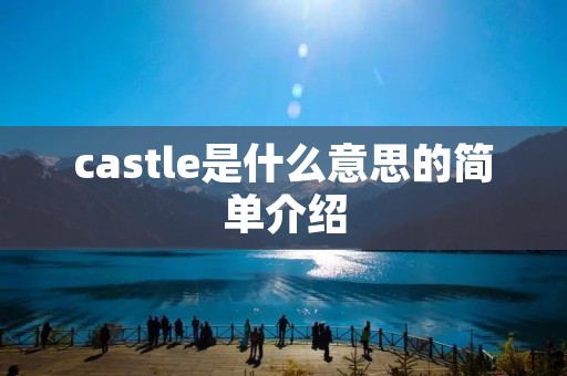 castle是什么意思的简单介绍 castle是什么意思的简单介绍