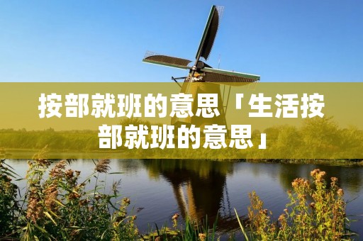 按部就班的意思「生活按部就班的意思」 按部就班的意思「生活按部就班的意思」
