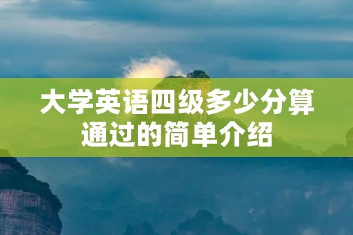 大学英语四级多少分算通过的简单介绍 大学英语四级多少分算通过的简单介绍