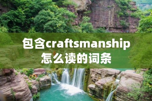 包含craftsmanship怎么读的词条