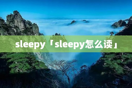 sleepy「sleepy怎么读」 sleepy「sleepy怎么读」