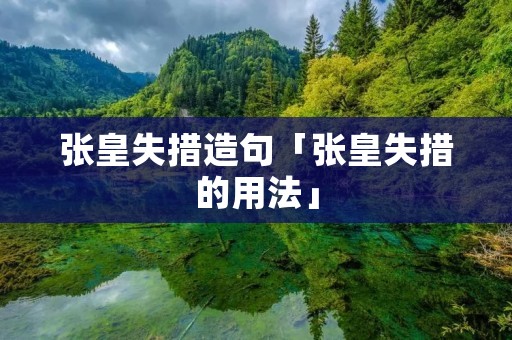 张皇失措造句「张皇失措的用法」 张皇失措造句「张皇失措的用法」