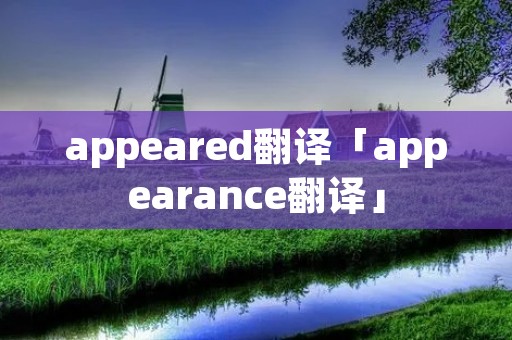 appeared翻译「appearance翻译」 appeared翻译「appearance翻译」