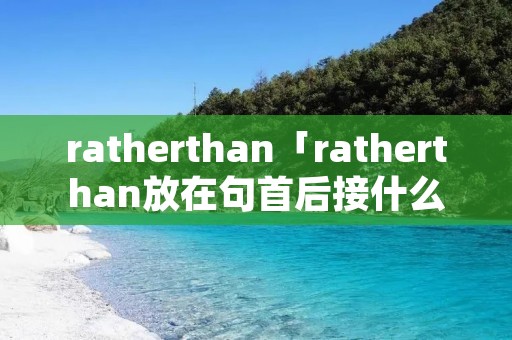 ratherthan「ratherthan放在句首后接什么」