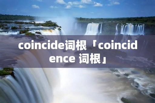coincide词根「coincidence 词根」 coincide词根「coincidence 词根」