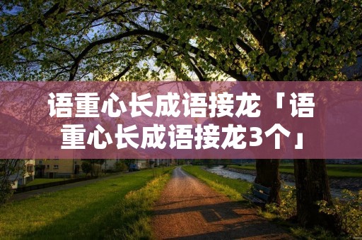 语重心长成语接龙「语重心长成语接龙3个」