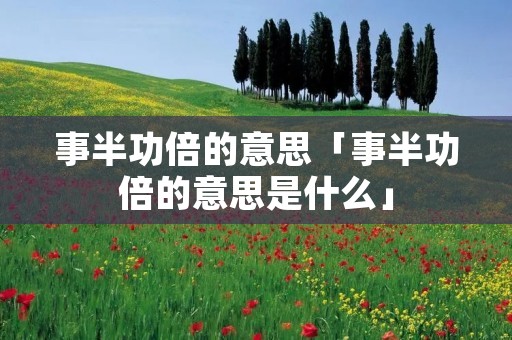 事半功倍的意思「事半功倍的意思是什么」