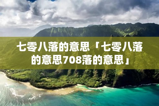 七零八落的意思「七零八落的意思708落的意思」