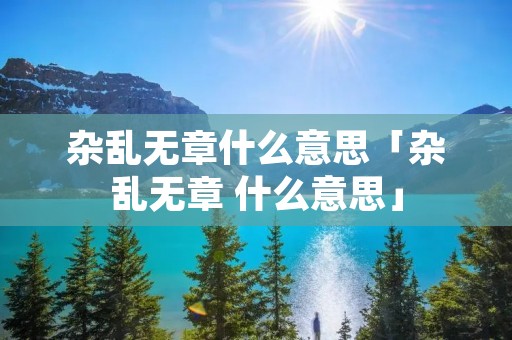 杂乱无章什么意思「杂乱无章 什么意思」