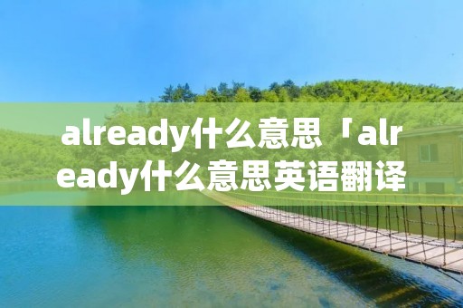 already什么意思「already什么意思英语翻译」