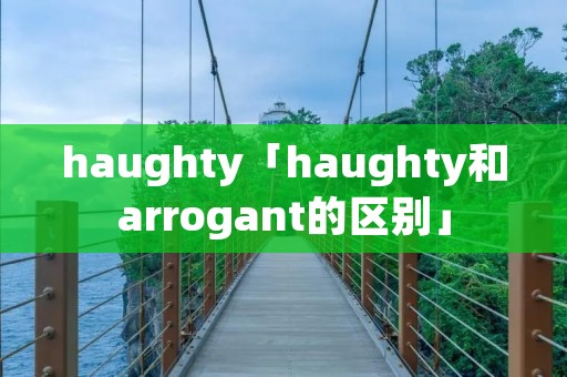 haughty「haughty和arrogant的区别」