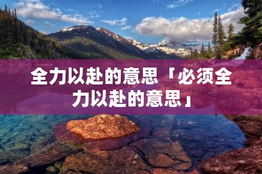 全力以赴的意思「必须全力以赴的意思」