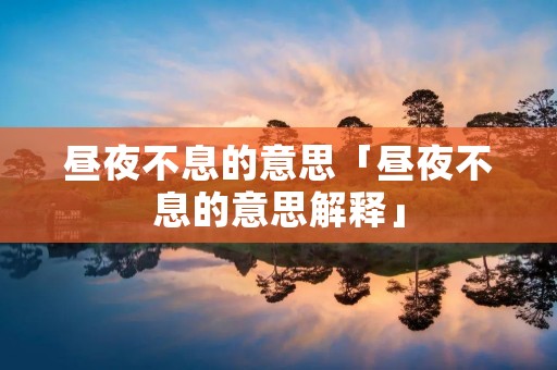昼夜不息的意思「昼夜不息的意思解释」