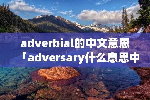 adverbial的中文意思「adversary什么意思中文翻译」
