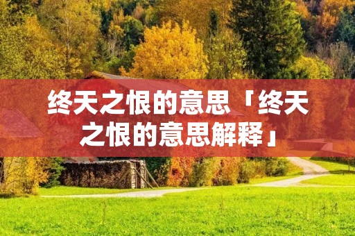 终天之恨的意思「终天之恨的意思解释」