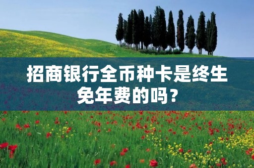 招商银行全币种卡是终生免年费的吗?