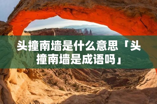 头撞南墙是什么意思「头撞南墙是成语吗」