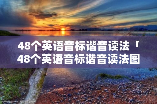 48个英语音标谐音读法「48个英语音标谐音读法图解」