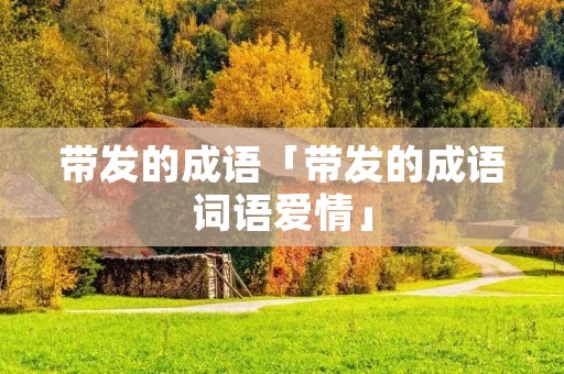 带发的成语「带发的成语词语爱情」