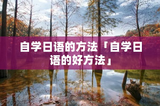 自学日语的方法「自学日语的好方法」