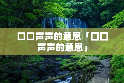 口口声声的意思「囗囗声声的意思」
