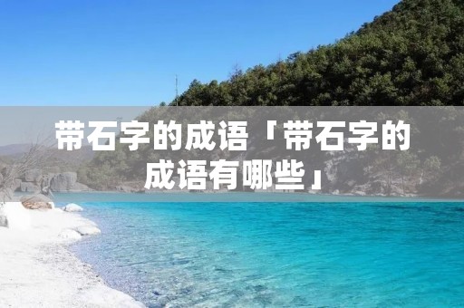 带石字的成语「带石字的成语有哪些」
