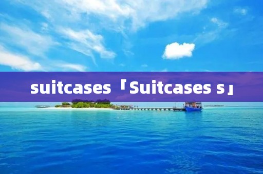 suitcases「Suitcases s」