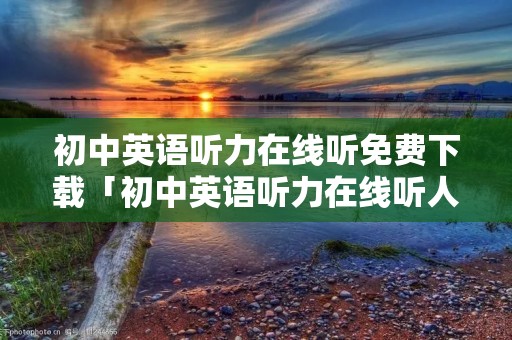 初中英语听力在线听免费下载「初中英语听力在线听人教版」 初中英语听力在线听免费下载「初中英语听力在线听人教版」