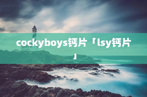 cockyboys钙片「lsy钙片」 cockyboys钙片「lsy钙片」
