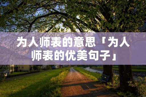 为人师表的意思「为人师表的优美句子」