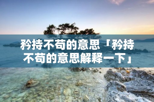 矜持不苟的意思「矜持不苟的意思解释一下」